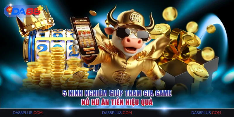 Top 5 Trò Chơi Nổ Hũ Ăn Tiền Dễ Trúng Jackpot Nhất 2026 4 5 kinh nghiệm giúp tham gia game nổ hũ ăn tiền hiệu quả