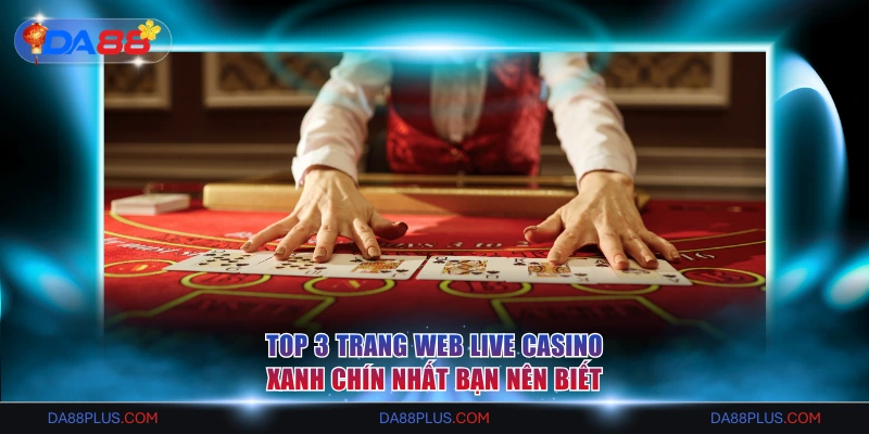 Top 3 Trang Web Live Casino Xanh Chín Nhất Bạn Nên Biết 1 Trang web Live Casino